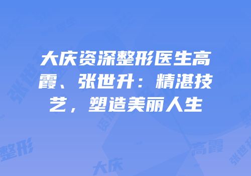 大庆资深整形医生高霞、张世升：精湛技艺，塑造美丽人生