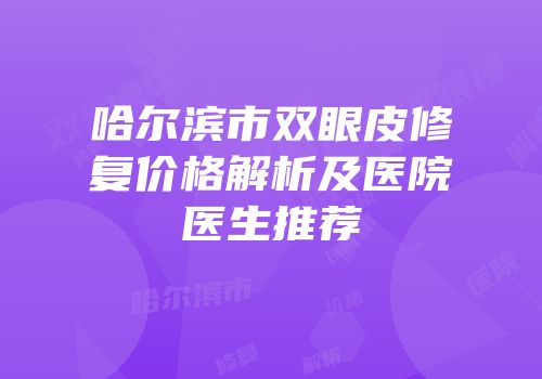 哈尔滨市双眼皮修复价格解析及医院医生推荐