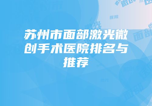 苏州市面部激光微创手术医院排名与推荐