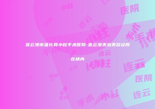连云港市延长鼻小柱手术医院-连云港美泊美容诊所在榜内