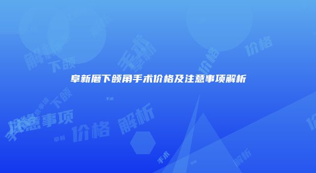 阜新磨下颌角手术价格及注意事项解析