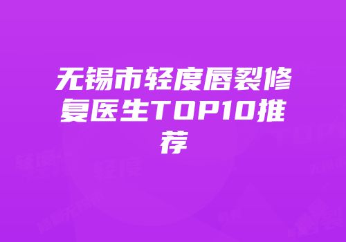 无锡市轻度唇裂修复医生TOP10推荐
