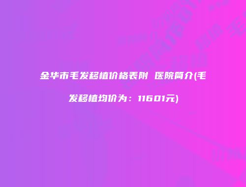 金华市毛发移植价格表附 医院简介(毛发移植均价为：11601元)