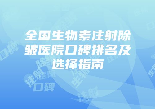 全国生物素注射除皱医院口碑排名及选择指南