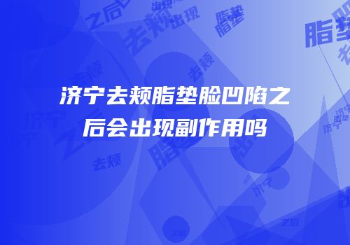 济宁去颊脂垫脸凹陷之后会出现副作用吗