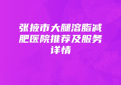 张掖市大腿溶脂减肥医院推荐及服务详情
