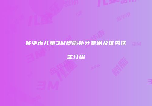 金华市儿童3M树脂补牙费用及优秀医生介绍