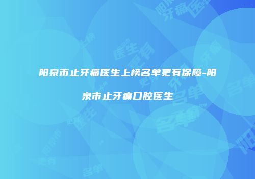 阳泉市止牙痛医生上榜名单更有保障-阳泉市止牙痛口腔医生