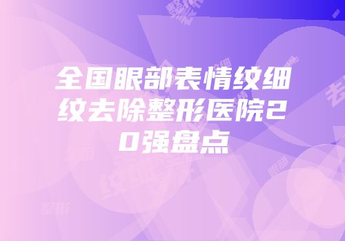 全国眼部表情纹细纹去除整形医院20强盘点