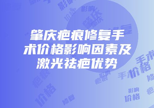 肇庆疤痕修复手术价格影响因素及激光祛疤优势