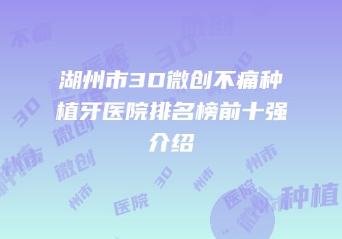湖州市3D微创不痛种植牙医院排名榜前十强介绍