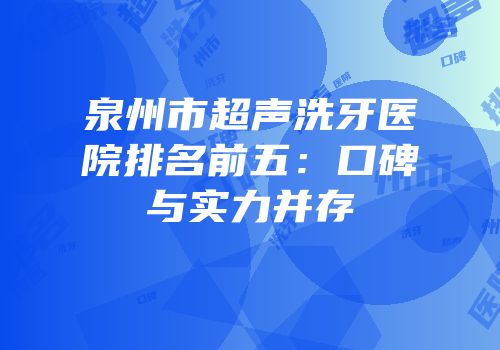 泉州市超声洗牙医院排名前五：口碑与实力并存