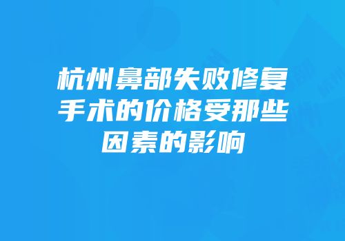 杭州鼻部失败修复手术的价格受那些因素的影响