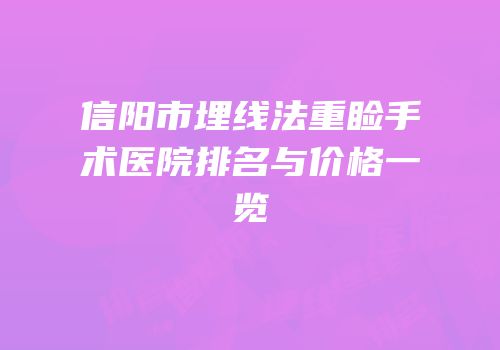 信阳市埋线法重睑手术医院排名与价格一览