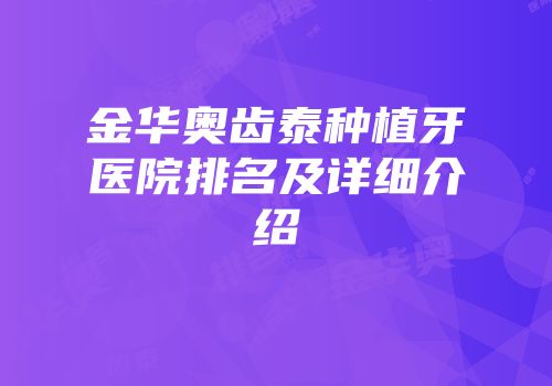 金华奥齿泰种植牙医院排名及详细介绍