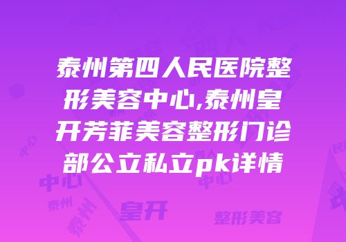 泰州第四人民医院整形美容中心,泰州皇开芳菲美容整形门诊部公立私立pk详情