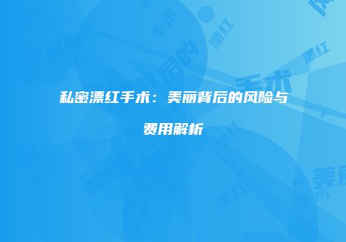 私密漂红手术：美丽背后的风险与费用解析