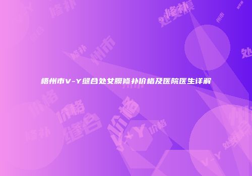 梧州市V-Y缝合处女膜修补价格及医院医生详解