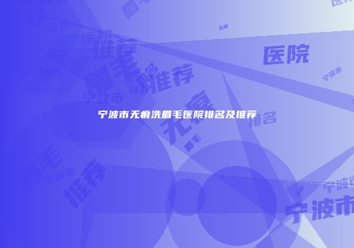 宁波市无痕洗眉毛医院排名及推荐