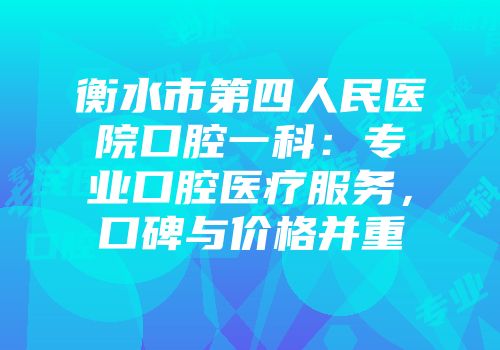 衡水市第四人民医院口腔一科：专业口腔医疗服务，口碑与价格并重