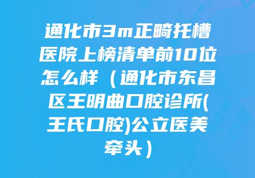 通化市3m正畸托槽医院上榜清单前10位怎么样（通化市东昌区王明曲口腔诊所(王氏口腔)公立医美牵头）