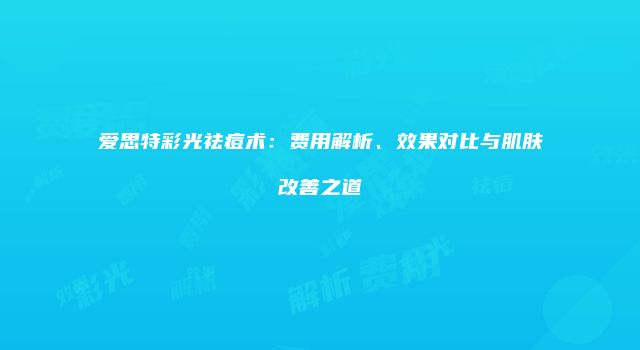 爱思特彩光祛痘术：费用解析、效果对比与肌肤改善之道