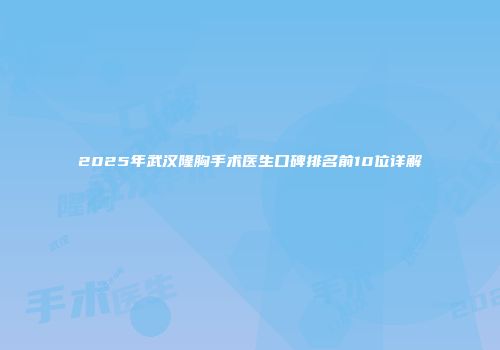 2025年武汉隆胸手术医生口碑排名前10位详解