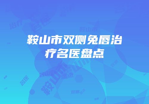 鞍山市双侧兔唇治疗名医盘点
