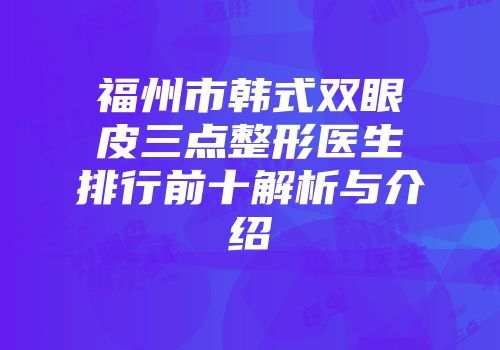 福州市韩式双眼皮三点整形医生排行前十解析与介绍