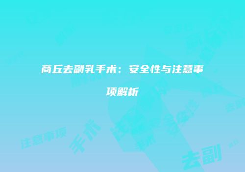 商丘去副乳手术：安全性与注意事项解析