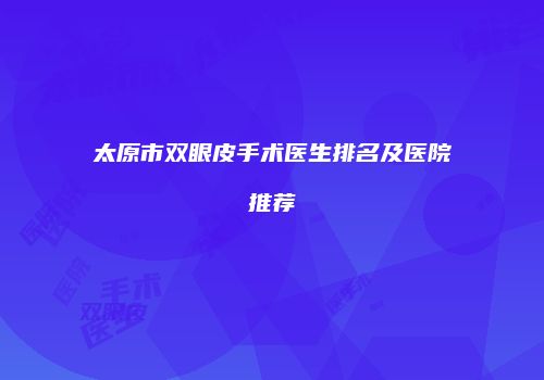 太原市双眼皮手术医生排名及医院推荐