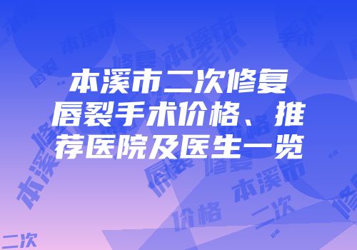 本溪市二次修复唇裂手术价格、推荐医院及医生一览