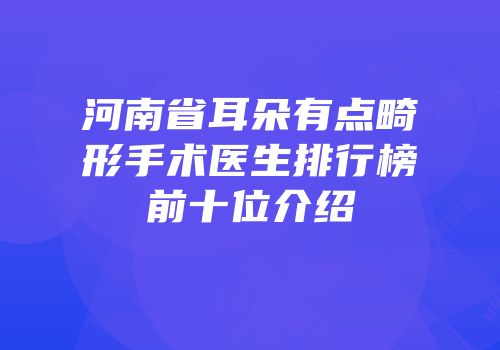 河南省耳朵有点畸形手术医生排行榜前十位介绍