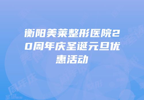 衡阳美莱整形医院20周年庆圣诞元旦优惠活动