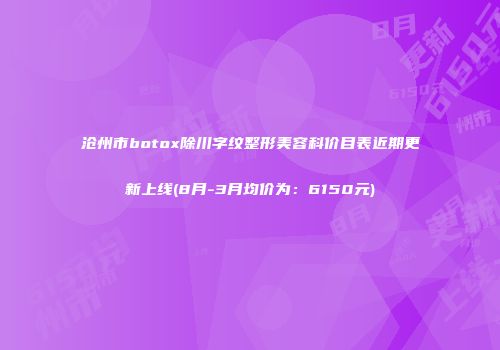 沧州市botox除川字纹整形美容科价目表近期更新上线(8月-3月均价为：6150元)