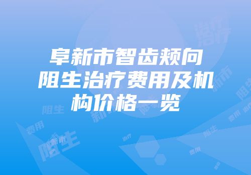 阜新市智齿颊向阻生治疗费用及机构价格一览