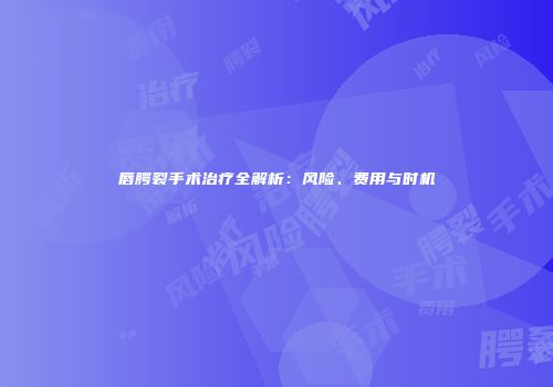 唇腭裂手术治疗全解析：风险、费用与时机