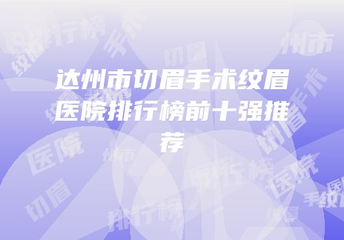 达州市切眉手术纹眉医院排行榜前十强推荐