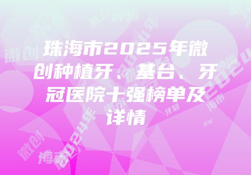 珠海市2025年微创种植牙、基台、牙冠医院十强榜单及详情