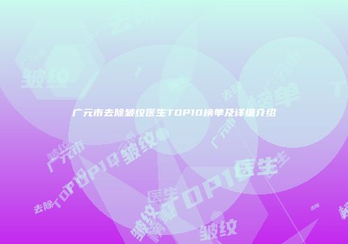 广元市去除皱纹医生TOP10榜单及详细介绍