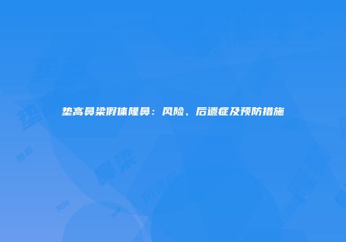 垫高鼻梁假体隆鼻：风险、后遗症及预防措施