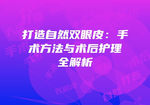 打造自然双眼皮：手术方法与术后护理全解析