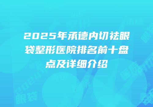 2025年承德内切祛眼袋整形医院排名前十盘点及详细介绍