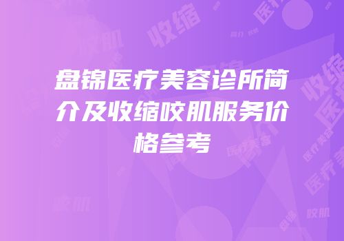 盘锦医疗美容诊所简介及收缩咬肌服务价格参考