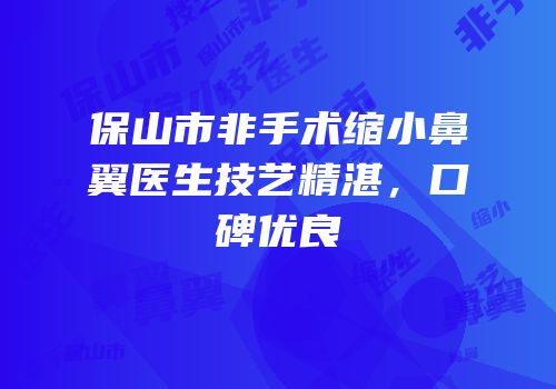 保山市非手术缩小鼻翼医生技艺精湛，口碑优良