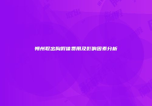 朔州取出胸假体费用及影响因素分析