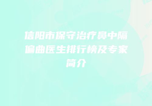 信阳市保守治疗鼻中隔偏曲医生排行榜及专家简介