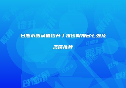 日照市眼角眉提升手术医院排名七强及名医推荐