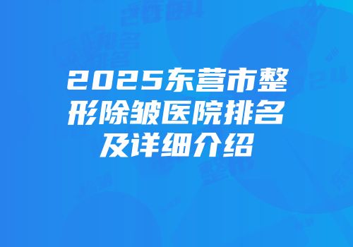 2025东营市整形除皱医院排名及详细介绍