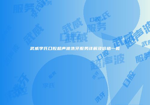 武威李氏口腔超声波洗牙服务详解及价格一览